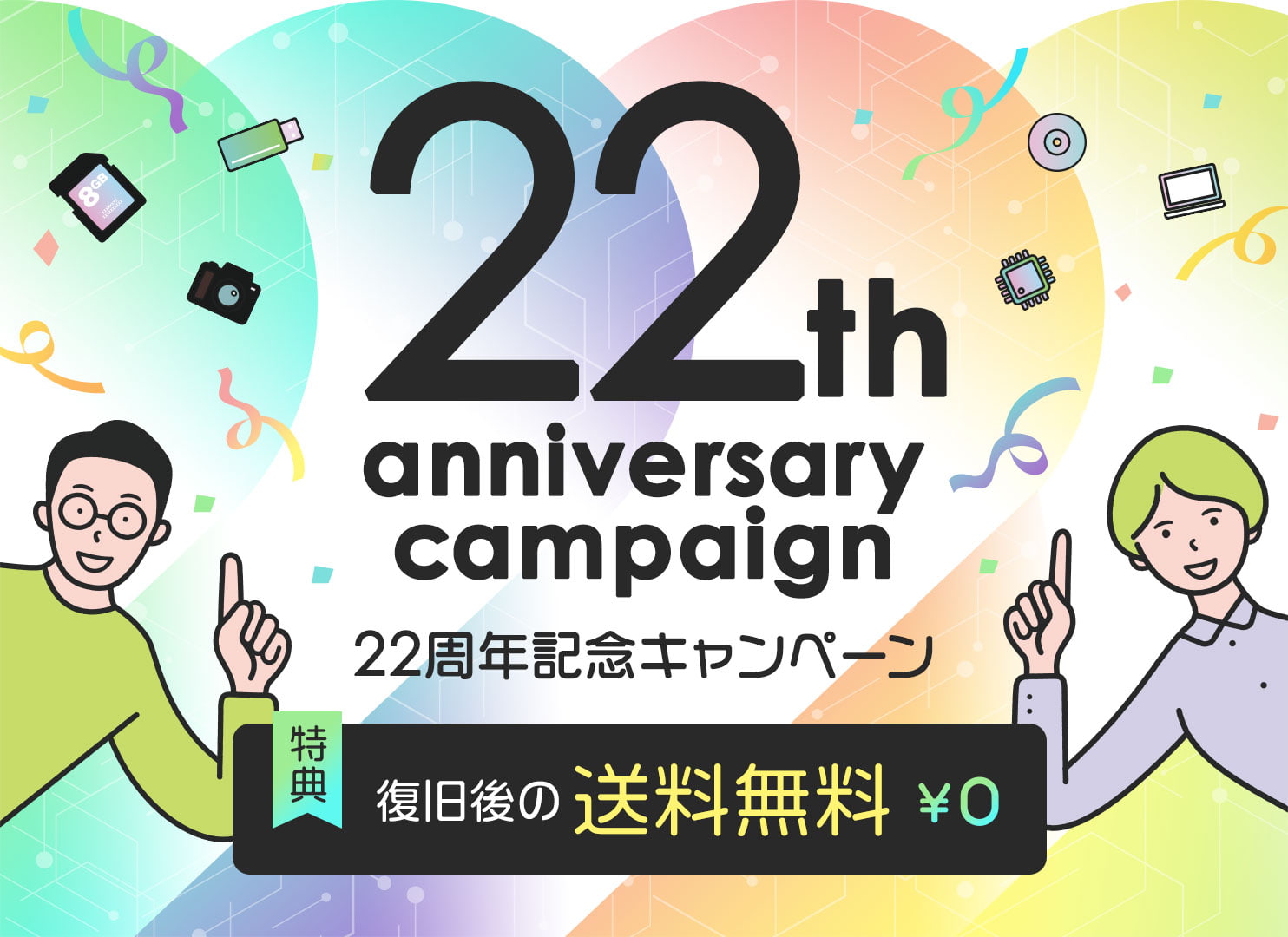 22周年記念キャンペーン （特典1）データ復旧作業をご依頼いただいたお客様全員、復旧後の送料無料！（特典2）物理障害からのデータ復旧をご依頼いただいたお客さまにはmicroSDカードをプレゼント