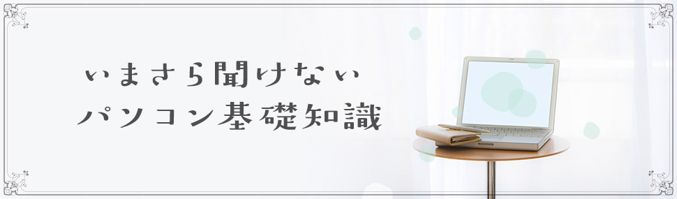 いまさら聞けないパソコン基礎知識