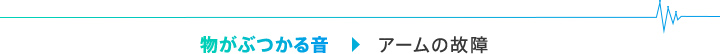 物がぶつかる音→アームの故障