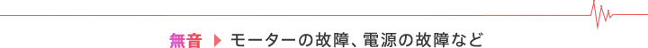 無音→モーターの故障、電源の故障など