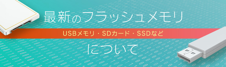 最新のフラッシュメモリ（USBメモリ、SDカード、SSDなど）について