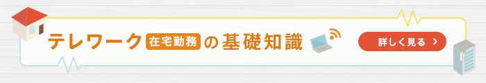 テレワーク（在宅勤務）の基礎知識 詳しくはこちら