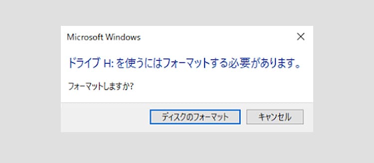Microsoft Windows ドライブ H: を使うにはフォーマットする必要があります。フォーマットしますか？ ディスクのフォーマット キャンセル