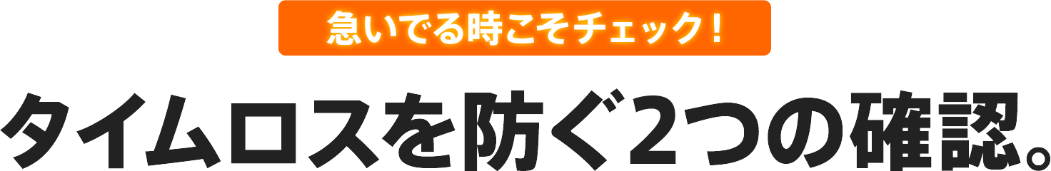 急いでる時こそチェック！タイムロスを防ぐ４つの確認。