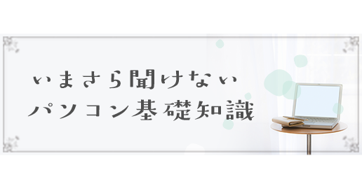 いまさら聞けないパソコン基礎知識