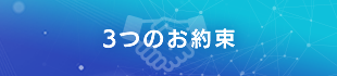 選ばれる理由と3つのお約束