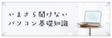 いまさら聞けないパソコン基礎知識