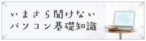 いまさら聞けないパソコン基礎知識