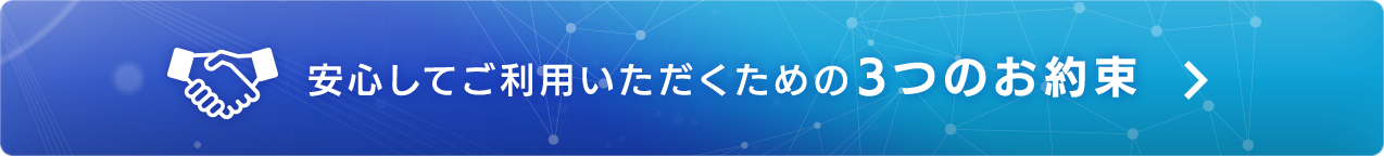 安心してご利用いただくための3つのお約束