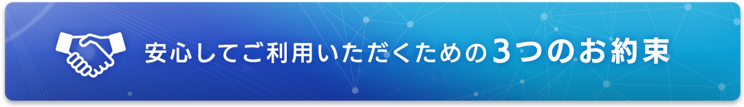 安心してご利用いただくための3つのお約束