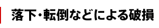 落下・転倒などによる破損