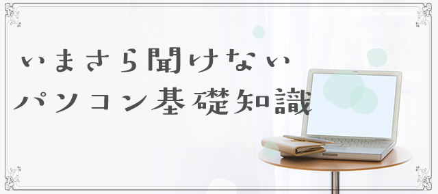 いまさら聞けないパソコン基礎知識