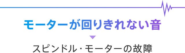 モーターが回りきれない音→スピンドル・モーターの故障