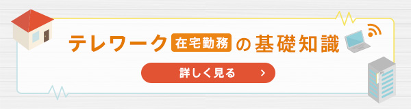 テレワーク（在宅勤務）の基礎知識 詳しくはこちら