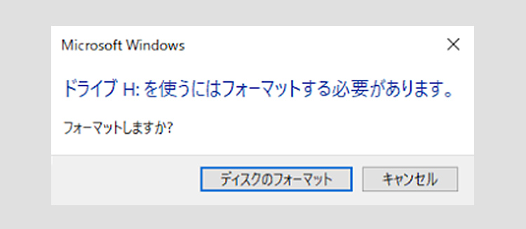 Microsoft Windows ドライブ H: を使うにはフォーマットする必要があります。フォーマットしますか？ ディスクのフォーマット キャンセル