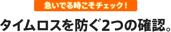 急いでる時こそチェック！タイムロスを防ぐ４つの確認。