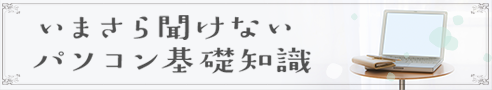 いまさら聞けないパソコン基礎知識