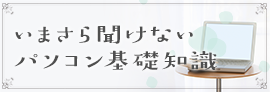 いまさら聞けないパソコン基礎知識