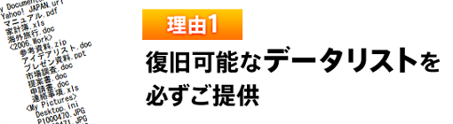 理由1 復旧可能なデータリストを必ずご提供