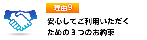 理由9 安心してご利用いただくための３つのお約束